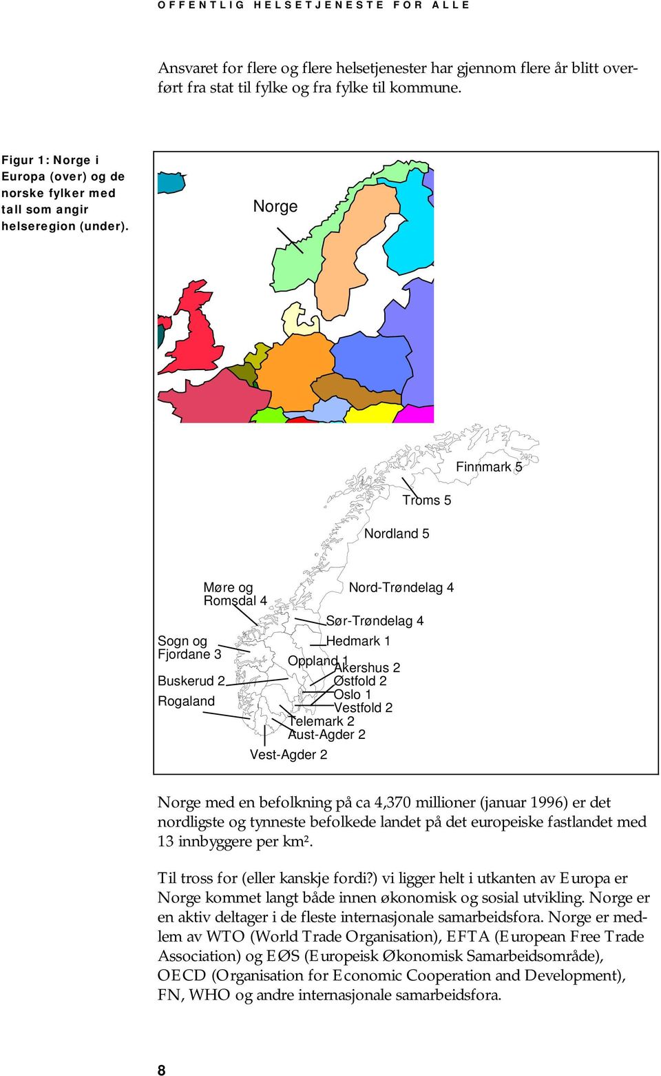 Norge Finnmark 5 Troms 5 Nordland 5 Sogn og Fjordane 3 Buskerud 2 Rogaland Møre og Romsdal 4 Nord-Trøndelag 4 Sør-Trøndelag 4 Hedmark 1 Oppland 1 Akershus 2 Østfold 2 Oslo 1 Vestfold 2 Telemark 2