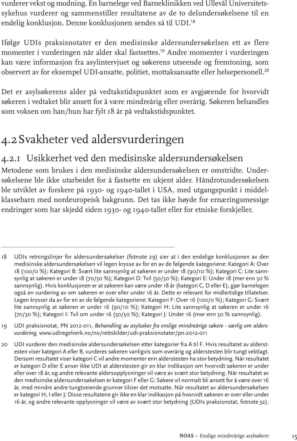 19 Andre momenter i vurderingen kan være informasjon fra asylintervjuet og søkerens utseende og fremtoning, som observert av for eksempel UDI-ansatte, politiet, mottaksansatte eller helsepersonell.