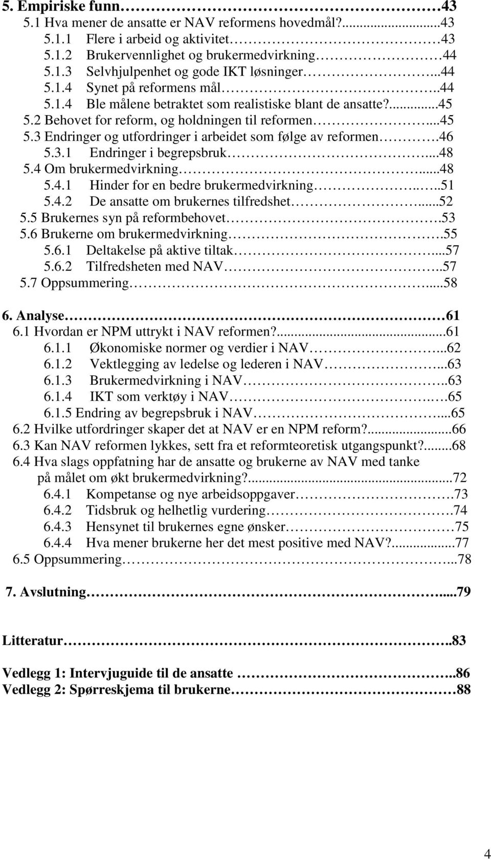 46 5.3.1 Endringer i begrepsbruk...48 5.4 Om brukermedvirkning...48 5.4.1 Hinder for en bedre brukermedvirkning....51 5.4.2 De ansatte om brukernes tilfredshet...52 5.5 Brukernes syn på reformbehovet.