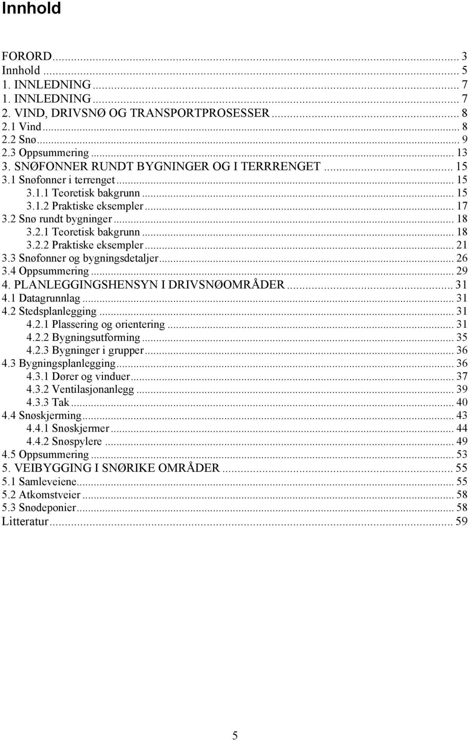 3 Snøfonner og bygningsdetaljer... 26 3.4 Oppsummering...29 4. PLANLEGGINGSHENSYN I DRIVSNØOMRÅDER... 31 4.1 Datagrunnlag... 31 4.2 Stedsplanlegging... 31 4.2.1 Plassering og orientering... 31 4.2.2 Bygningsutforming.