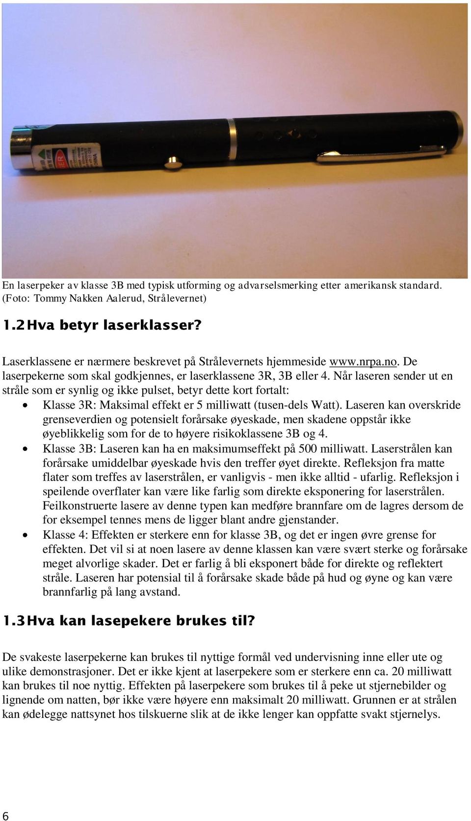 Når laseren sender ut en stråle som er synlig og ikke pulset, betyr dette kort fortalt: Klasse 3R: Maksimal effekt er 5 milliwatt (tusen-dels Watt).