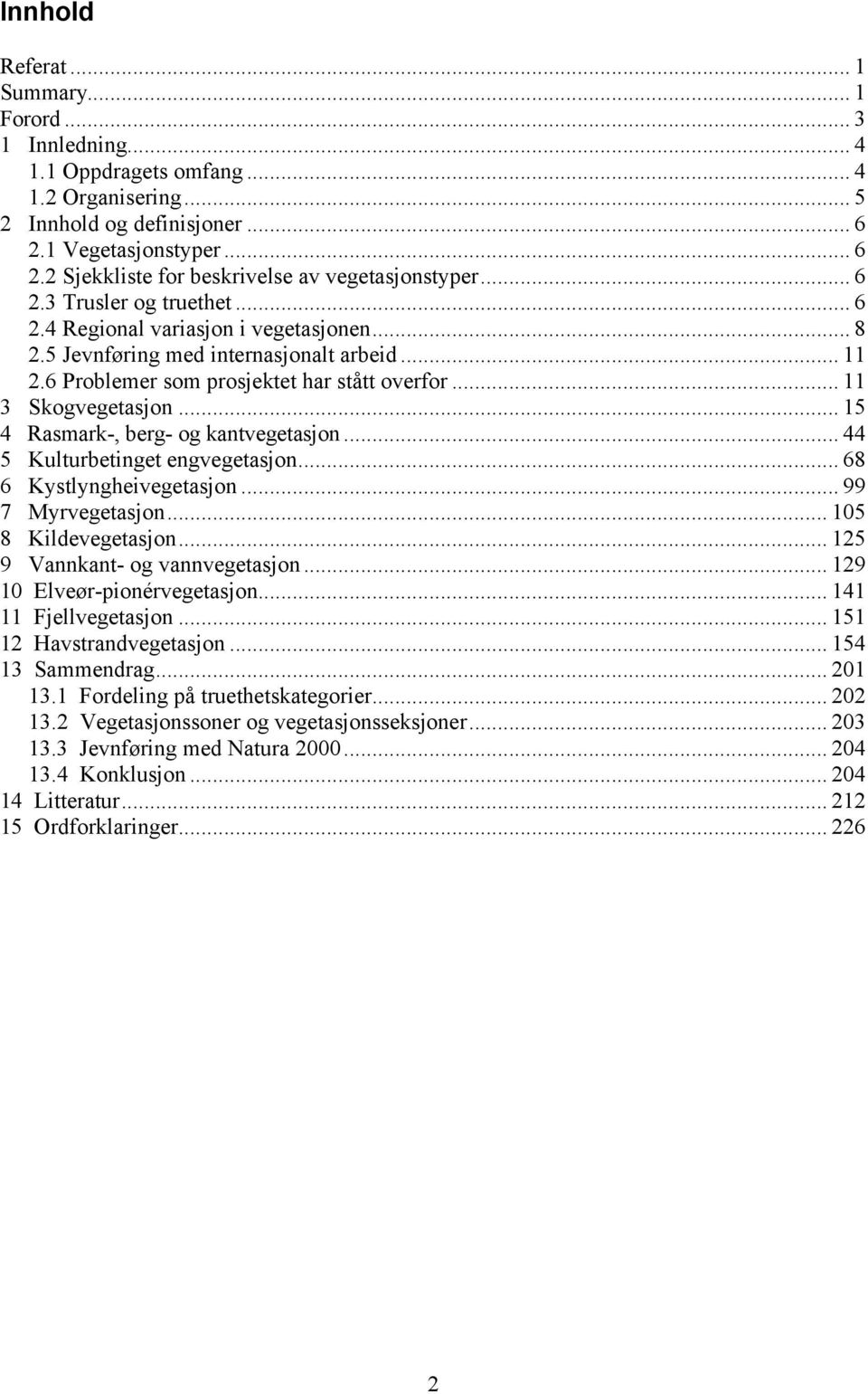 .. 15 4 Rasmark-, berg- og kantvegetasjon... 44 5 Kulturbetinget engvegetasjon... 68 6 Kystlyngheivegetasjon... 99 7 Myrvegetasjon... 105 8 Kildevegetasjon... 125 9 Vannkant- og vannvegetasjon.