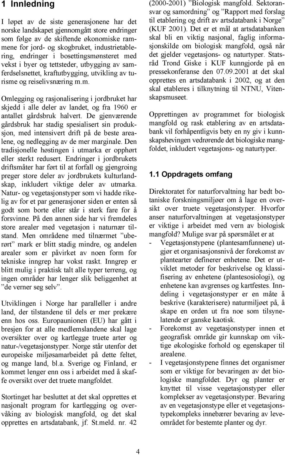 De gjenværende gårdsbruk har stadig spesialisert sin produksjon, med intensivert drift på de beste arealene, og nedlegging av de mer marginale.