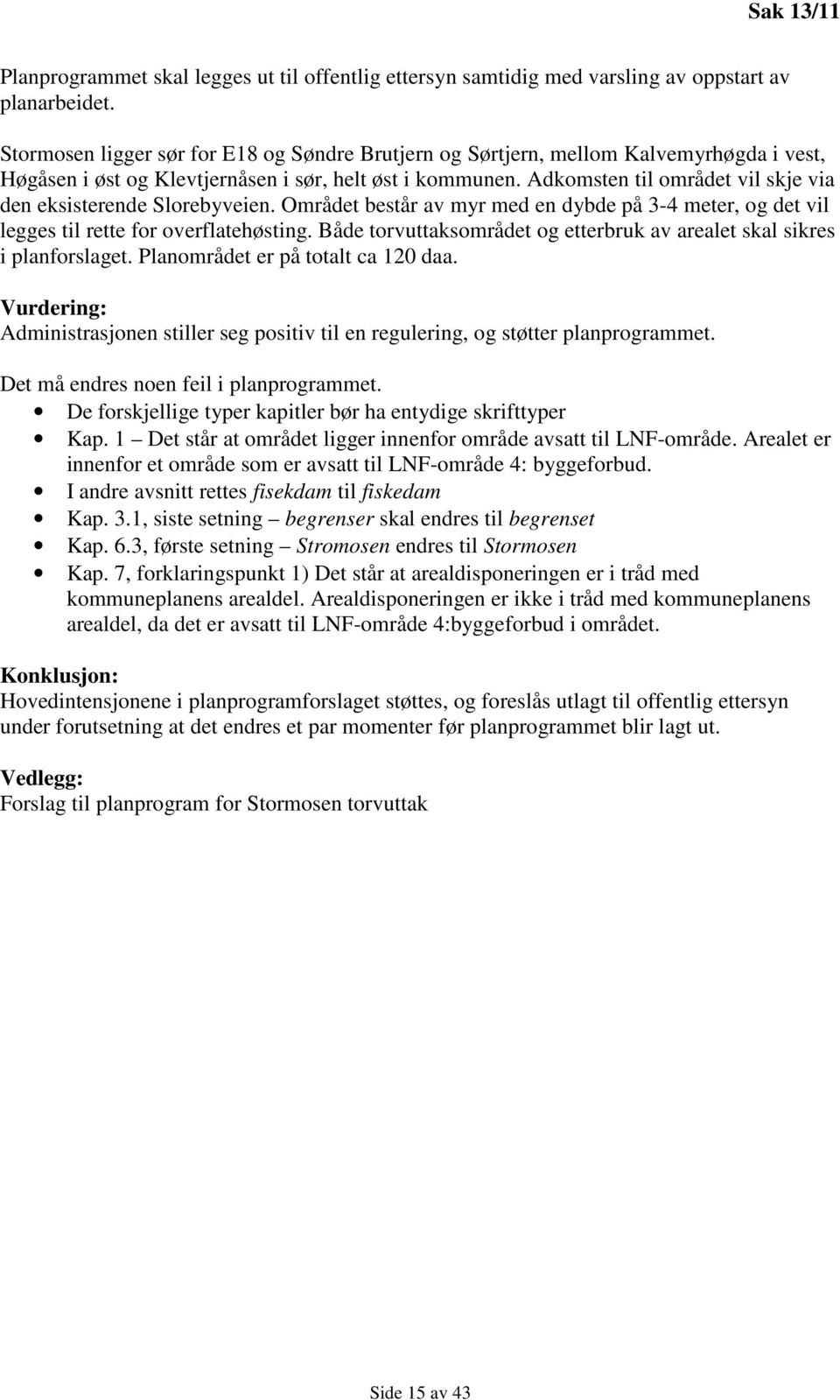 Adkomsten til området vil skje via den eksisterende Slorebyveien. Området består av myr med en dybde på 3-4 meter, og det vil legges til rette for overflatehøsting.