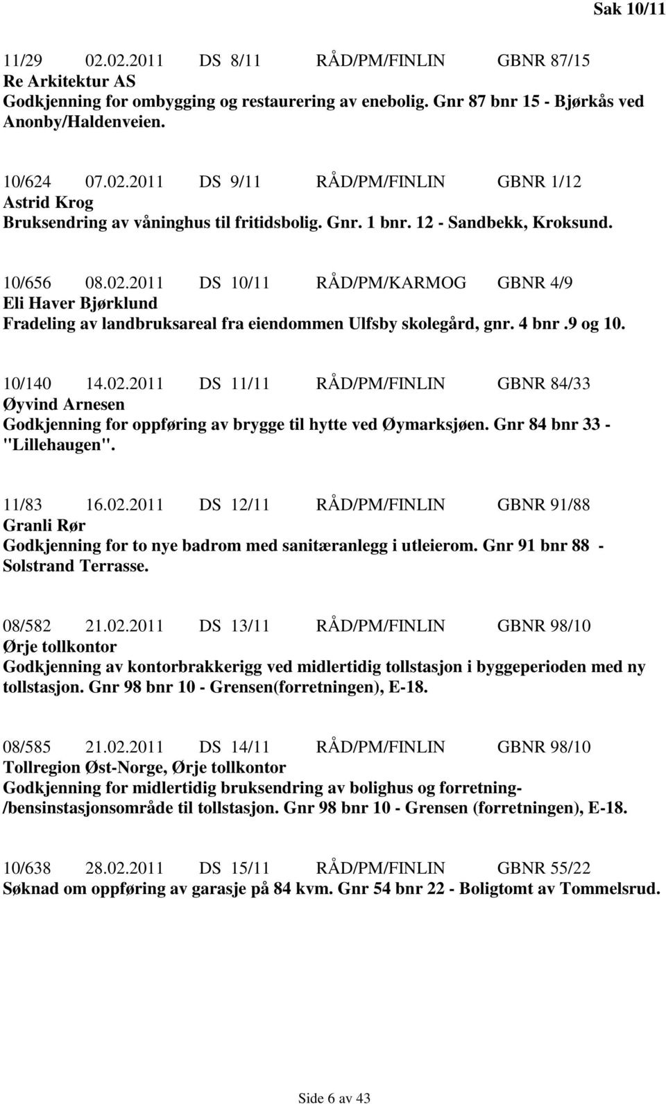 02.2011 DS 11/11 RÅD/PM/FINLIN GBNR 84/33 Øyvind Arnesen Godkjenning for oppføring av brygge til hytte ved Øymarksjøen. Gnr 84 bnr 33 - "Lillehaugen". 11/83 16.02.2011 DS 12/11 RÅD/PM/FINLIN GBNR 91/88 Granli Rør Godkjenning for to nye badrom med sanitæranlegg i utleierom.