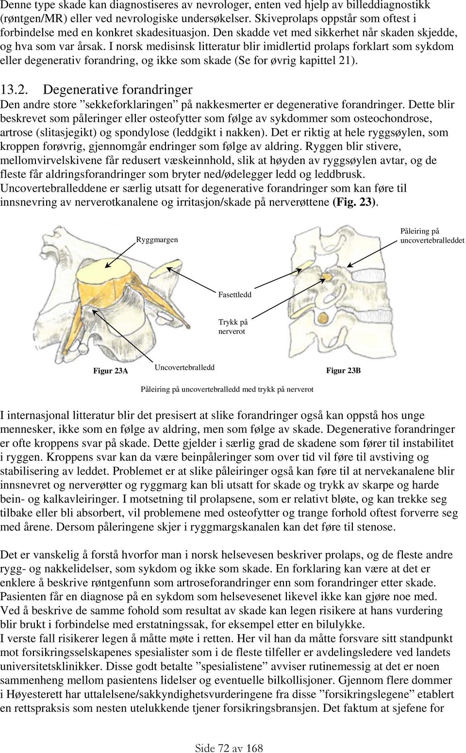 I norsk medisinsk litteratur blir imidlertid prolaps forklart som sykdom eller degenerativ forandring, og ikke som skade (Se for øvrig kapittel 21