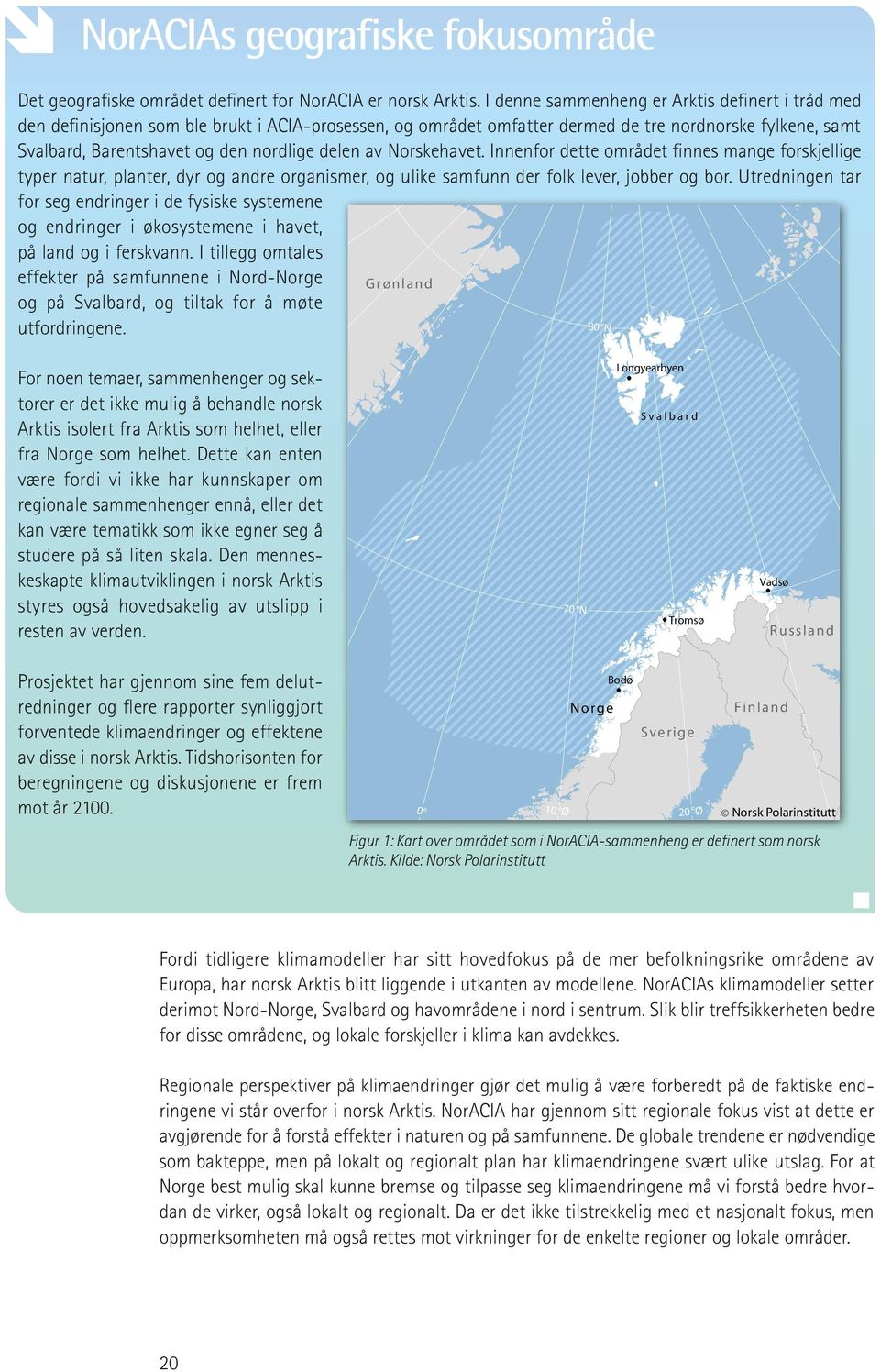 delen av Norskehavet. Innenfor dette området finnes mange forskjellige typer natur, planter, dyr og andre organismer, og ulike samfunn der folk lever, jobber og bor.