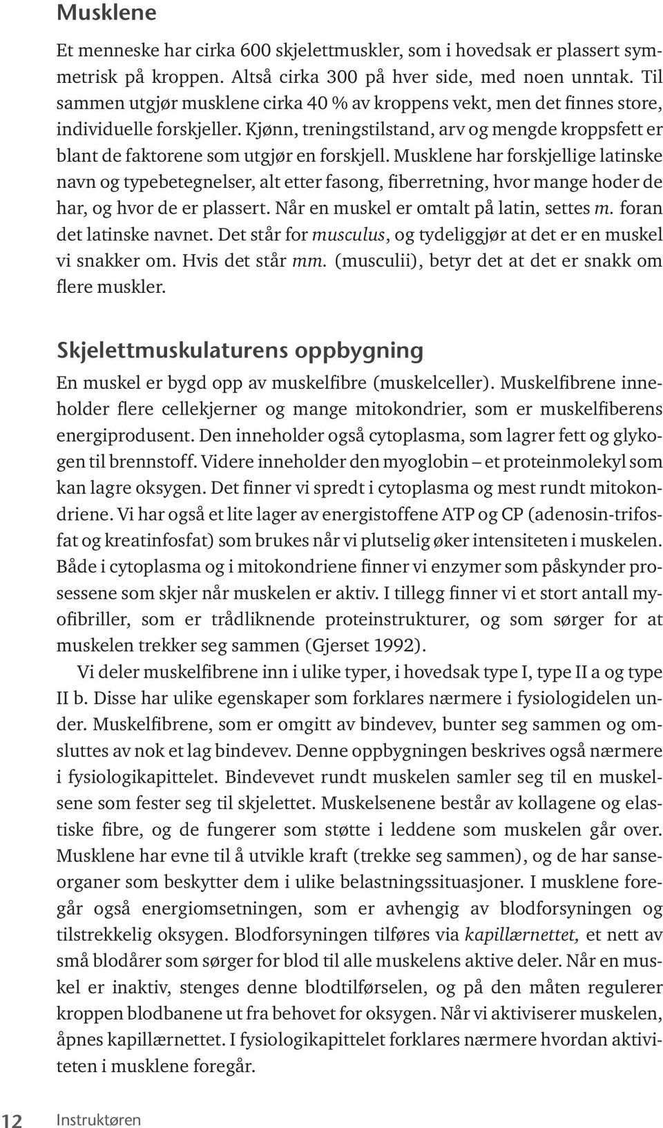 Musklene har forskjellige latinske navn og typebetegnelser, alt etter fasong, fiberretning, hvor mange hoder de har, og hvor de er plassert. Når en muskel er omtalt på latin, settes m.