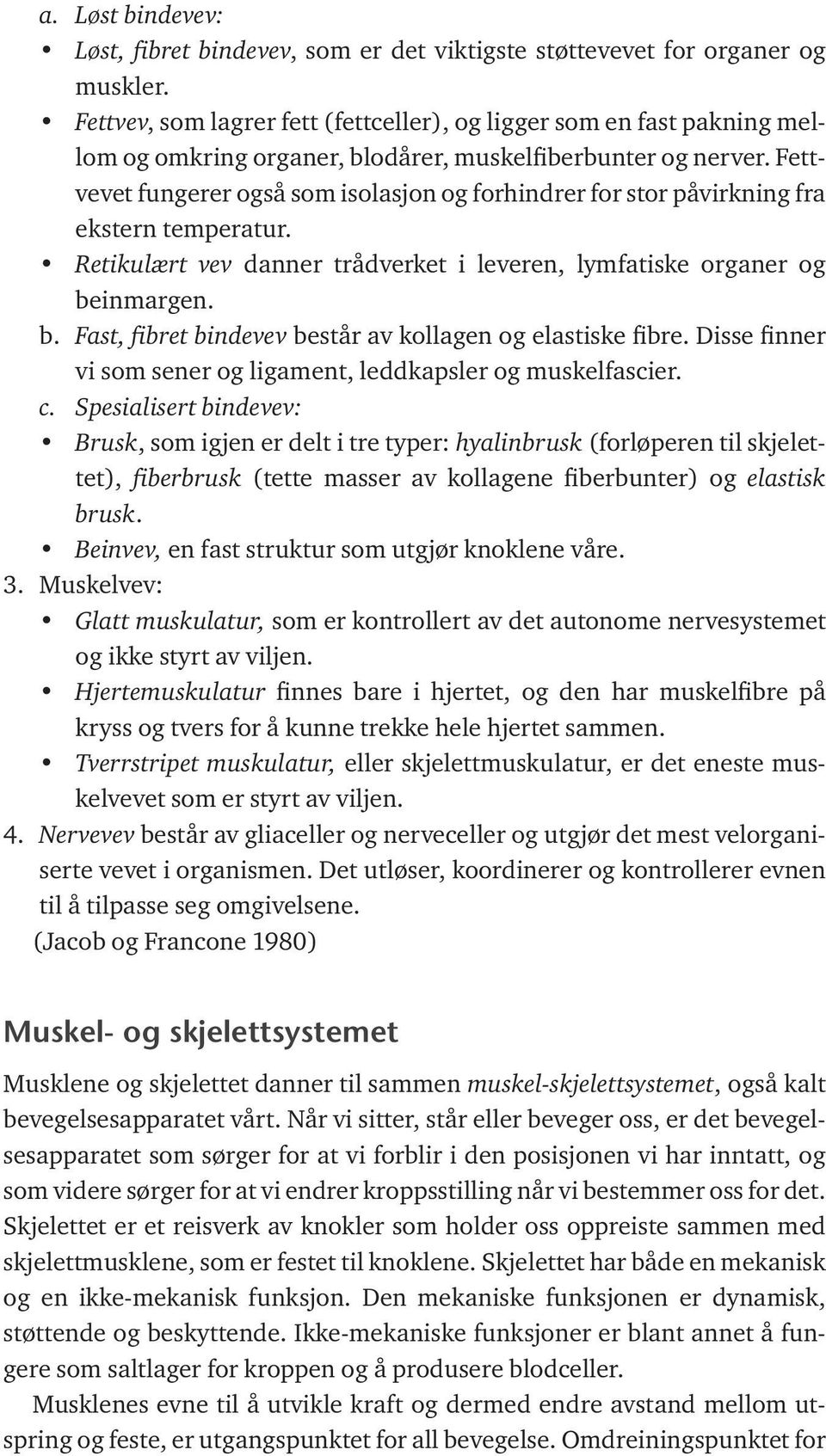 Fettvevet fungerer også som isolasjon og forhindrer for stor påvirkning fra ekstern temperatur. Retikulært vev danner trådverket i leveren, lymfatiske organer og be