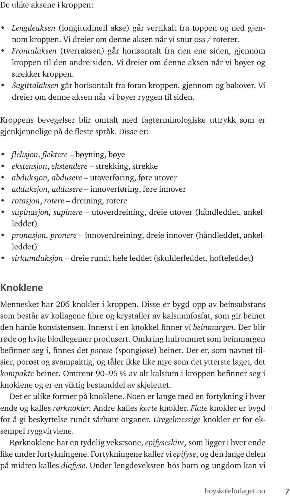 Sagittalaksen går horisontalt fra foran kroppen, gjennom og bakover. Vi dreier om denne aksen når vi bøyer ryggen til siden.