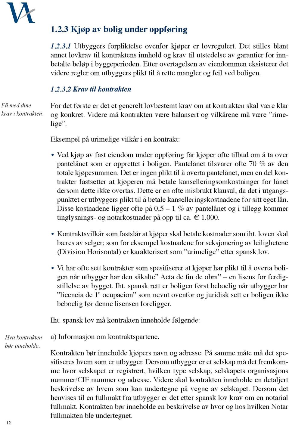 Etter overtagelsen av eiendommen eksisterer det videre regler om utbyggers plikt til å rette mangler og feil ved boligen. 1.2.3.2 Krav til kontrakten Få med dine krav i kontrakten.