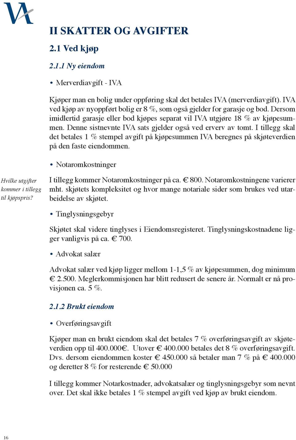 Denne sistnevnte IVA sats gjelder også ved erverv av tomt. I tillegg skal det betales 1 % stempel avgift på kjøpesummen IVA beregnes på skjøteverdien på den faste eiendommen.