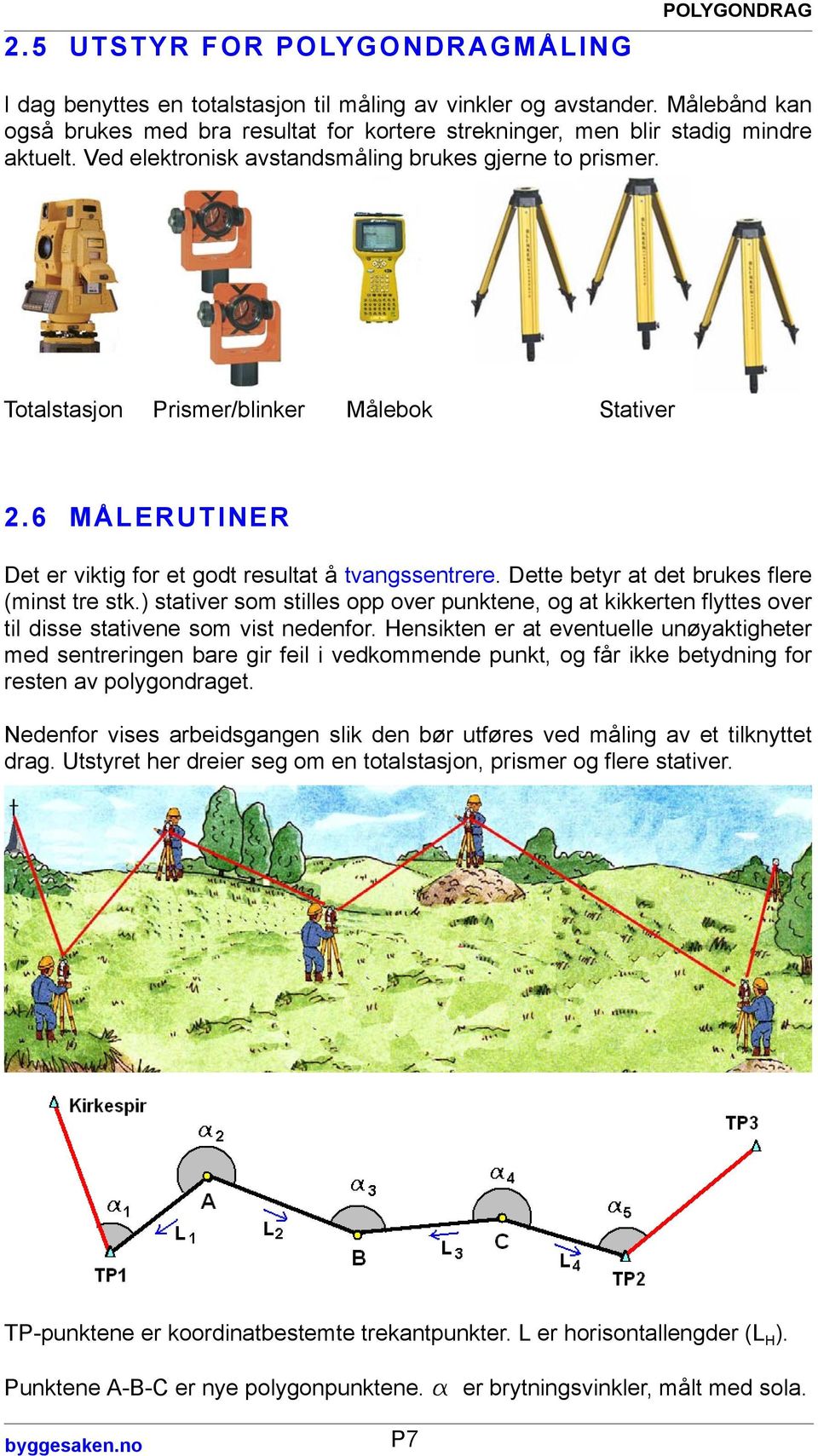 Totalstasjon Prismer/blinker Målebok Stativer 2.6 MÅLERUTINER Det er viktig for et godt resultat å tvangssentrere. Dette betyr at det brukes flere (minst tre stk.