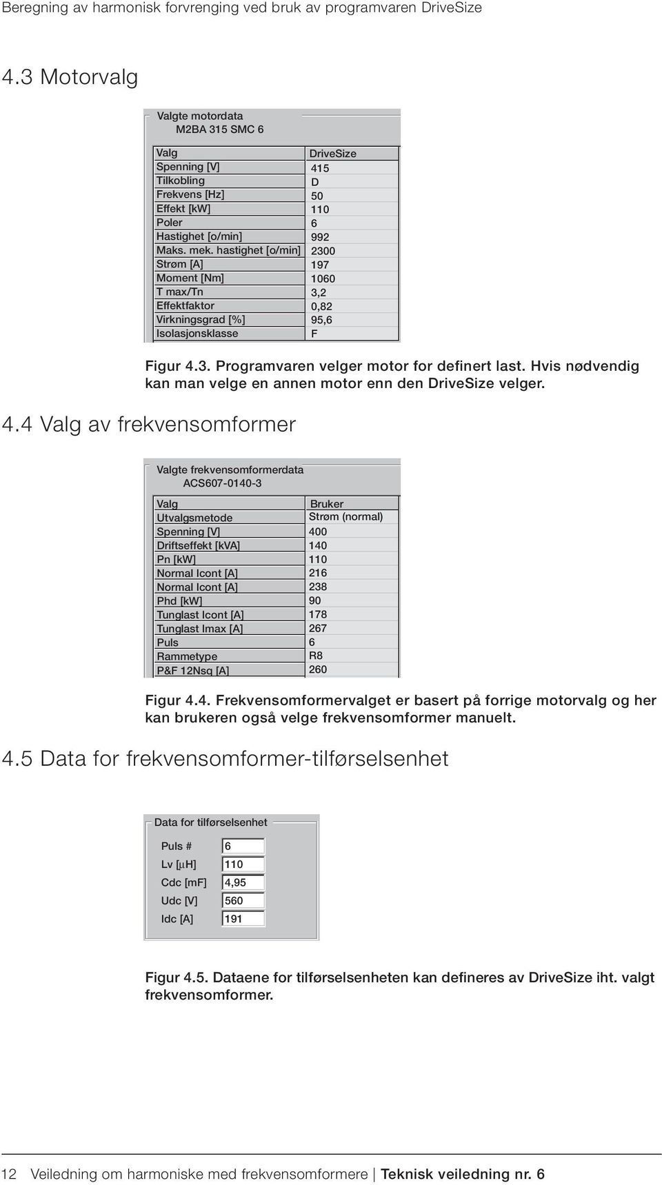 Hvis nødvendig kan man velge en annen motor enn den DriveSize velger. 4.