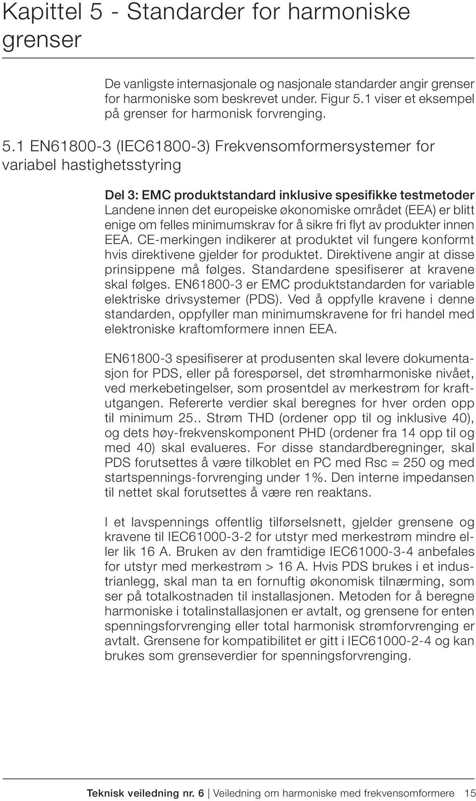 1 EN61800-3 (IEC61800-3) Frekvensomformersystemer for variabel hastighetsstyring Del 3: EMC produktstandard inklusive spesifikke testmetoder Landene innen det europeiske økonomiske området (EEA) er