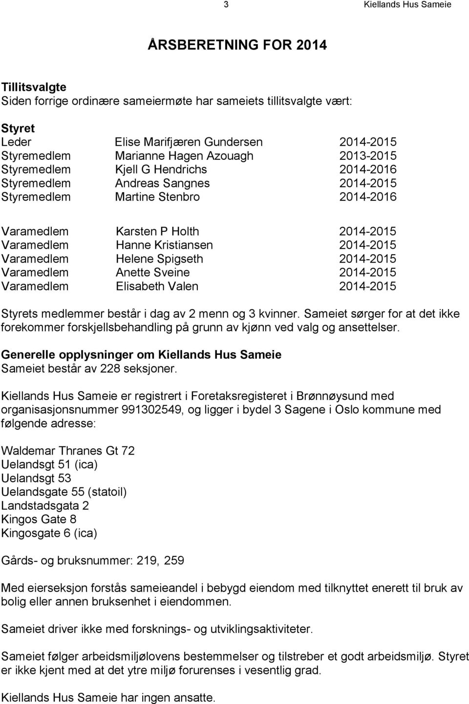 Kristiansen 2014-2015 Varamedlem Helene Spigseth 2014-2015 Varamedlem Anette Sveine 2014-2015 Varamedlem Elisabeth Valen 2014-2015 Styrets medlemmer består i dag av 2 menn og 3 kvinner.