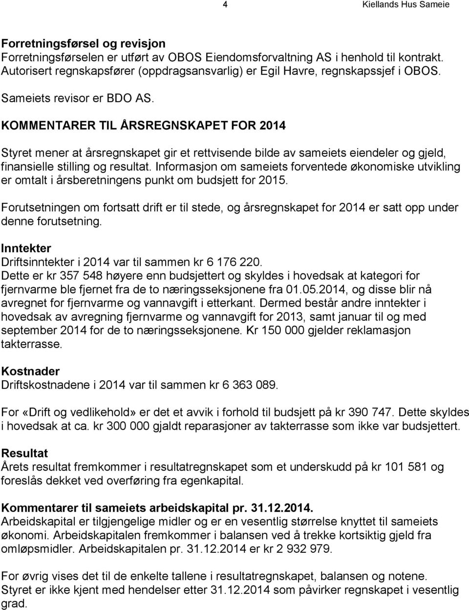 KOMMENTARER TIL ÅRSREGNSKAPET FOR 2014 Styret mener at årsregnskapet gir et rettvisende bilde av sameiets eiendeler og gjeld, finansielle stilling og resultat.