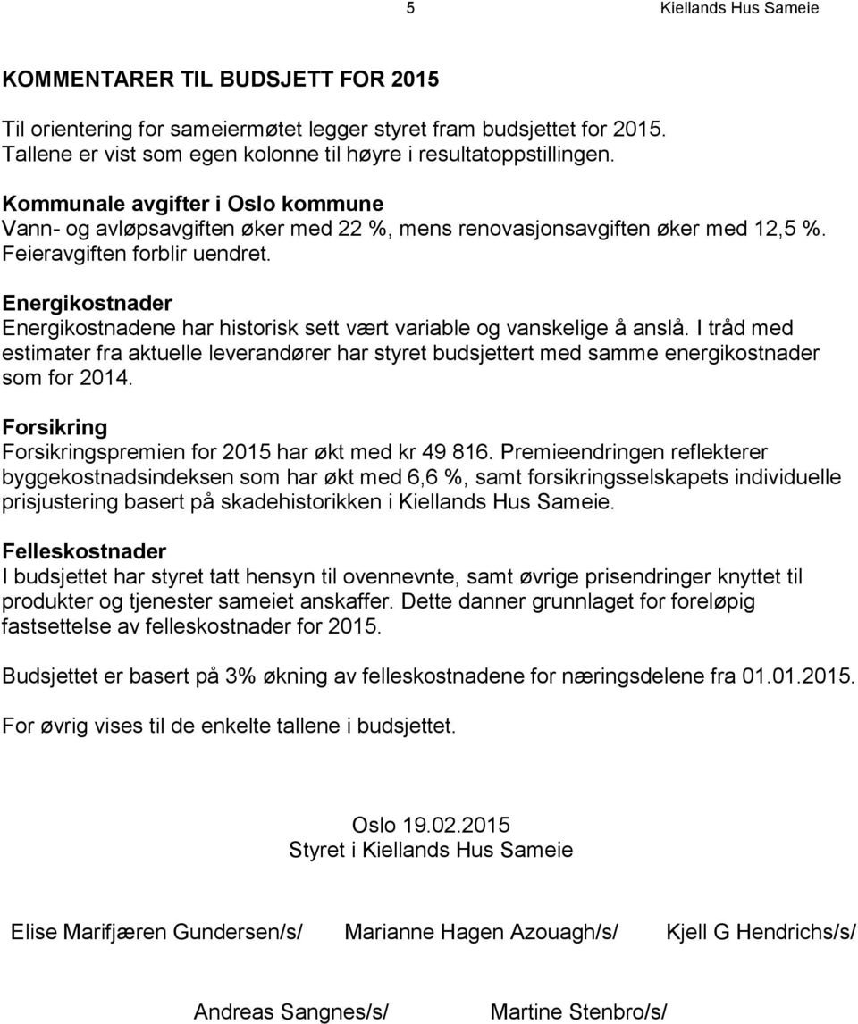 Energikostnader Energikostnadene har historisk sett vært variable og vanskelige å anslå. I tråd med estimater fra aktuelle leverandører har styret budsjettert med samme energikostnader som for 2014.