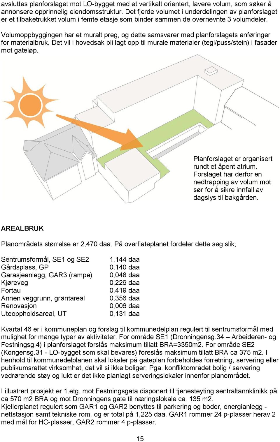 Volumoppbyggingen har et muralt preg, og dette samsvarer med planforslagets anføringer for materialbruk. Det vil i hovedsak bli lagt opp til murale materialer (tegl/puss/stein) i fasader mot gateløp.