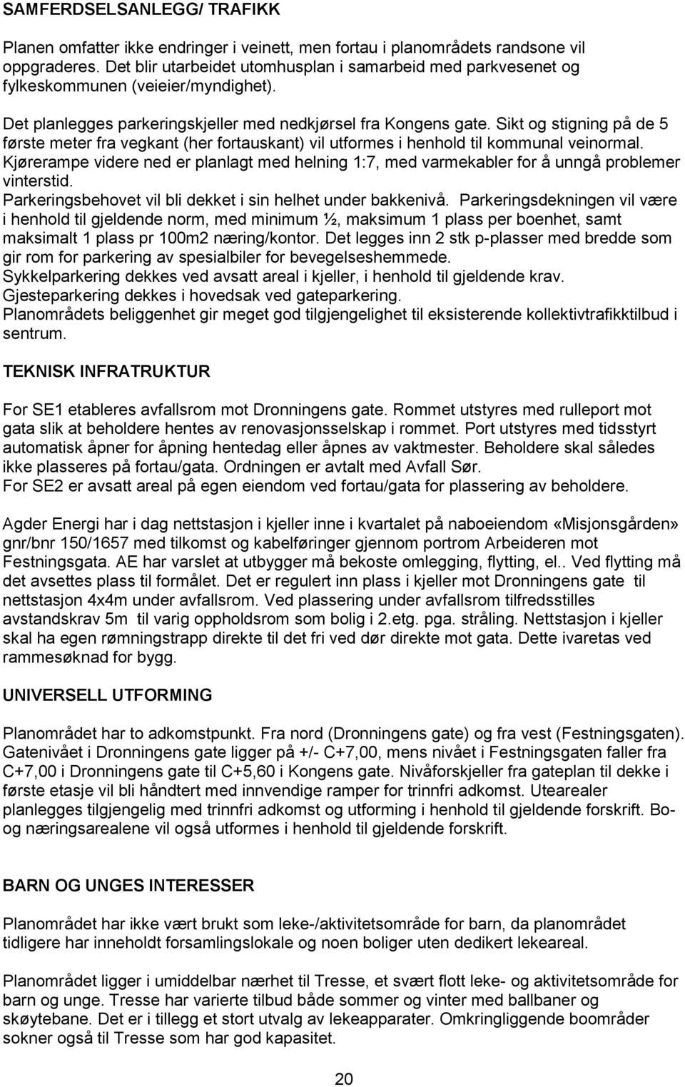 Sikt og stigning på de 5 første meter fra vegkant (her fortauskant) vil utformes i henhold til kommunal veinormal.