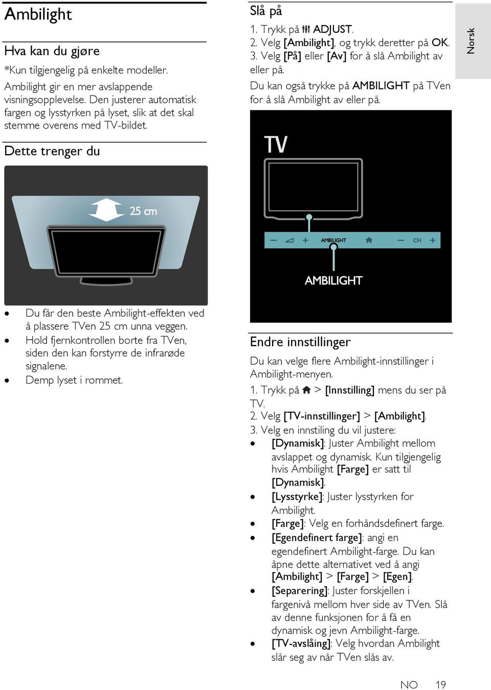 Velg [På] eller [Av] for å slå Ambilight av eller på. Du kan også trykke på AMBILIGHT på TVen for å slå Ambilight av eller på.