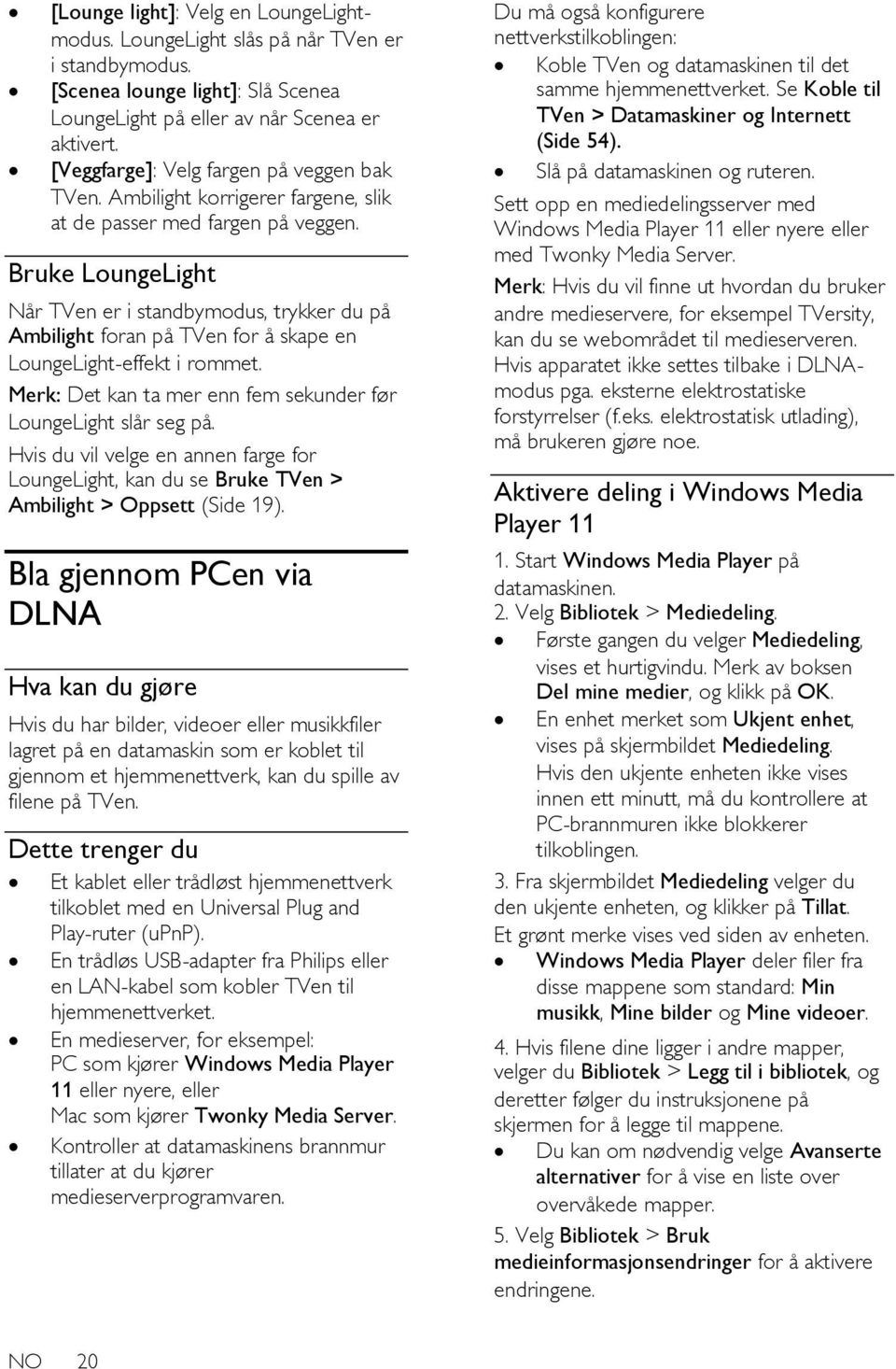 Bruke LoungeLight Når TVen er i standbymodus, trykker du på Ambilight foran på TVen for å skape en LoungeLight-effekt i rommet. Merk: Det kan ta mer enn fem sekunder før LoungeLight slår seg på.