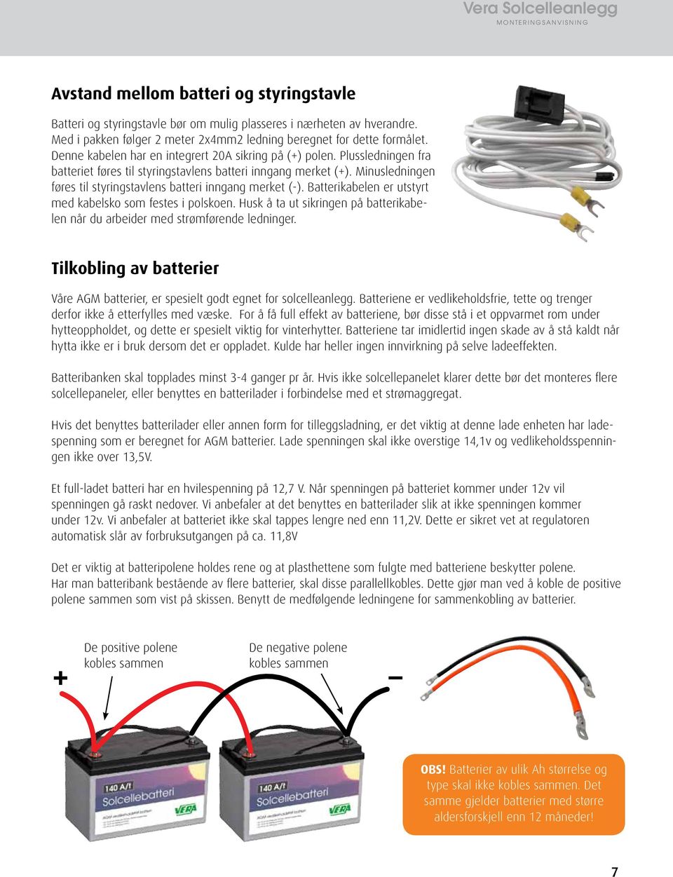 Minusledningen føres til styringstavlens batteri inngang merket (-). Batterikabelen er utstyrt med kabelsko som festes i polskoen.