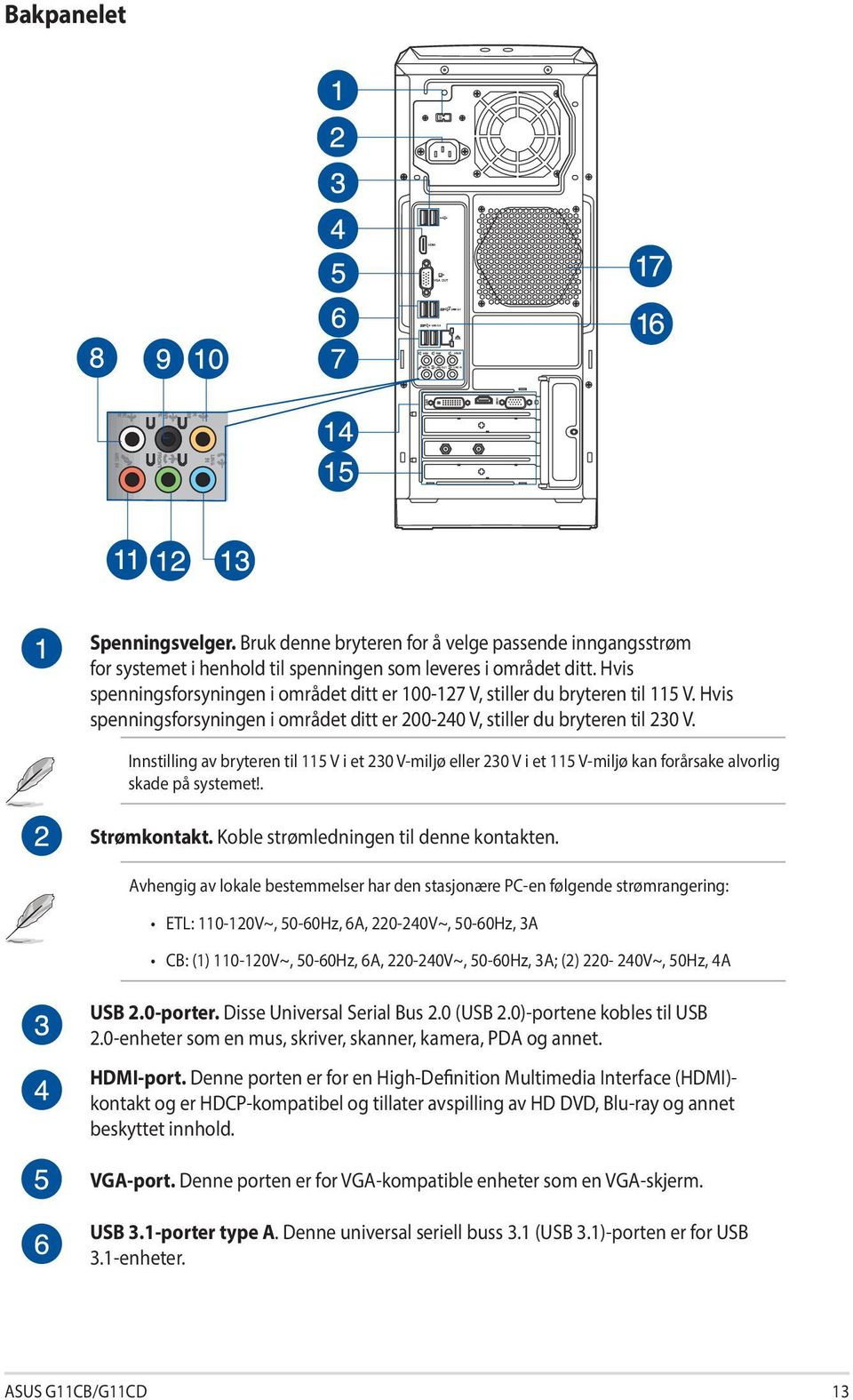 Innstilling av bryteren til 115 V i et 230 V-miljø eller 230 V i et 115 V-miljø kan forårsake alvorlig skade på systemet!. Strømkontakt. Koble strømledningen til denne kontakten.