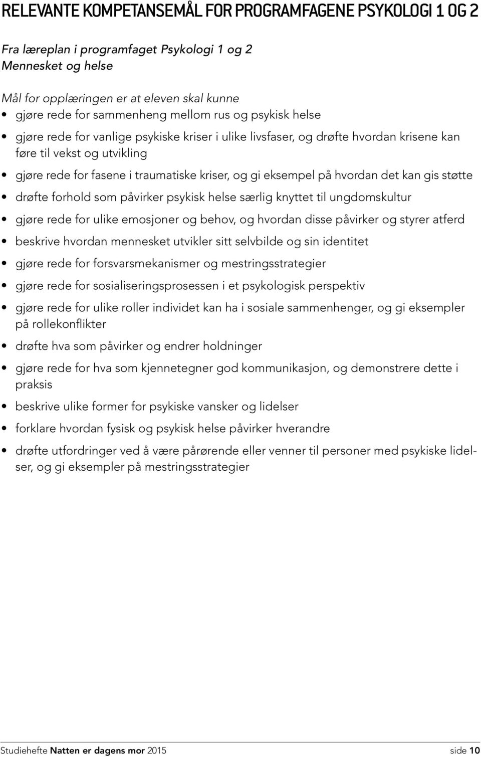 hvordan det kan gis støtte drøfte forhold som påvirker psykisk helse særlig knyttet til ungdomskultur gjøre rede for ulike emosjoner og behov, og hvordan disse påvirker og styrer atferd beskrive