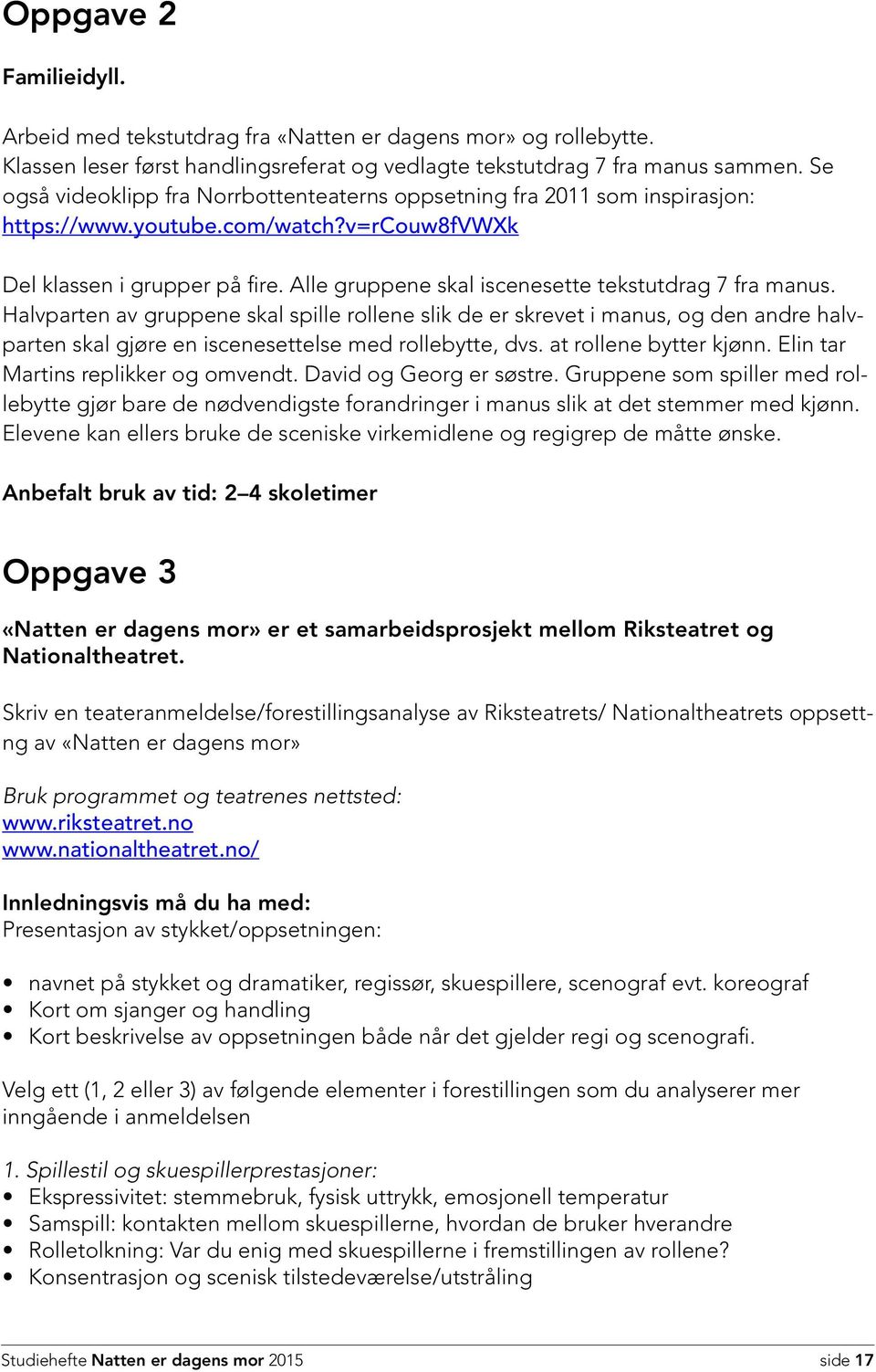 Alle gruppene skal iscenesette tekstutdrag 7 fra manus. Halvparten av gruppene skal spille rollene slik de er skrevet i manus, og den andre halvparten skal gjøre en iscenesettelse med rollebytte, dvs.