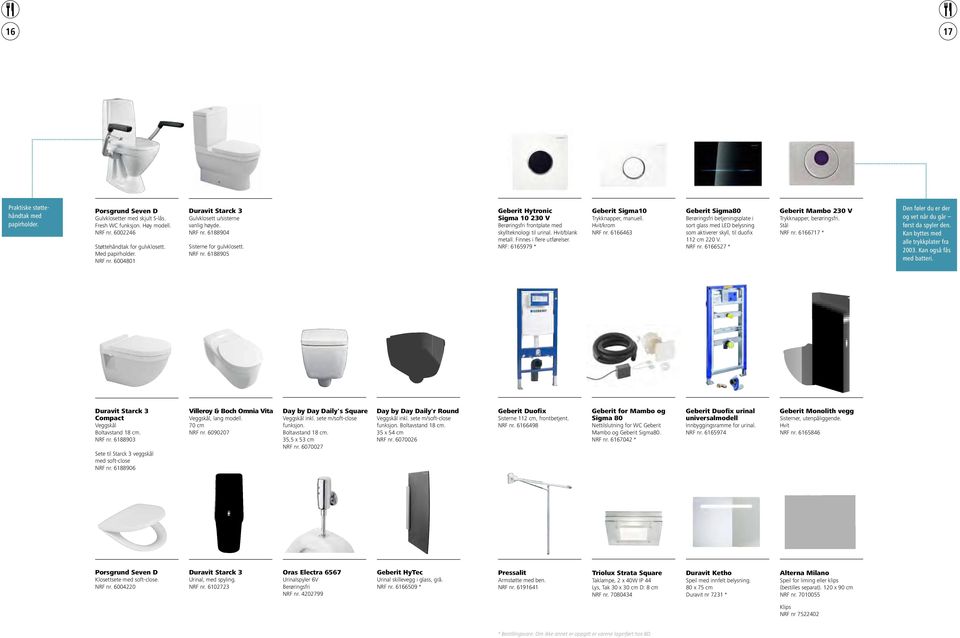 NRF: 665979 * Geberit Sigma0 Trykknapper, manuell. Hvit/krom NRF nr. 666463 Geberit Sigma80 Berøringsfri betjeningsplate i sort glass med LED belysning som aktiverer skyll, til duofix 2 cm 220 V.