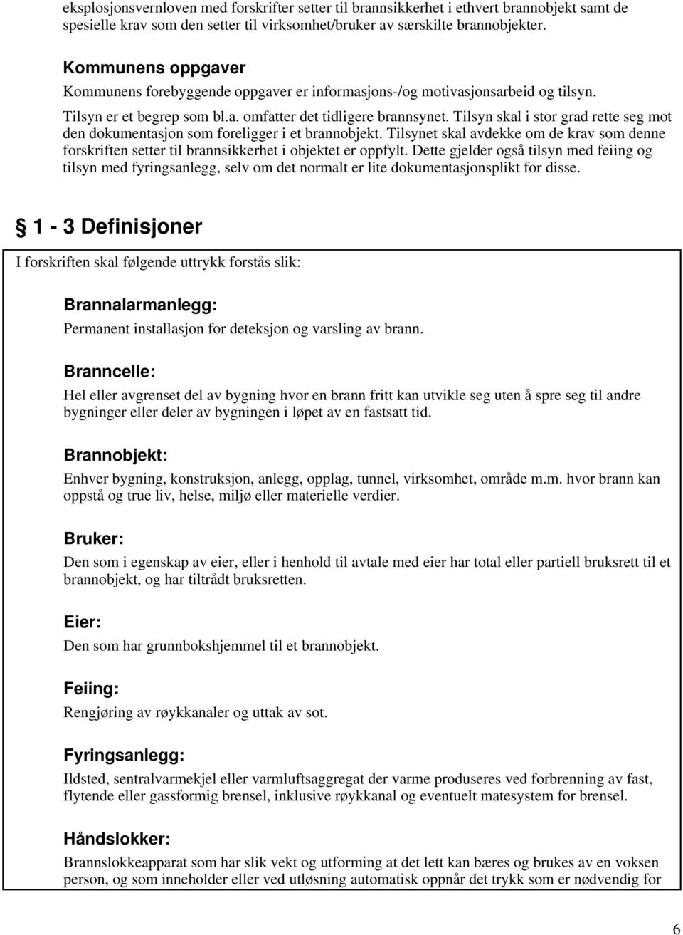 Tilsyn skal i stor grad rette seg mot den dokumentasjon som foreligger i et brannobjekt. Tilsynet skal avdekke om de krav som denne forskriften setter til brannsikkerhet i objektet er oppfylt.