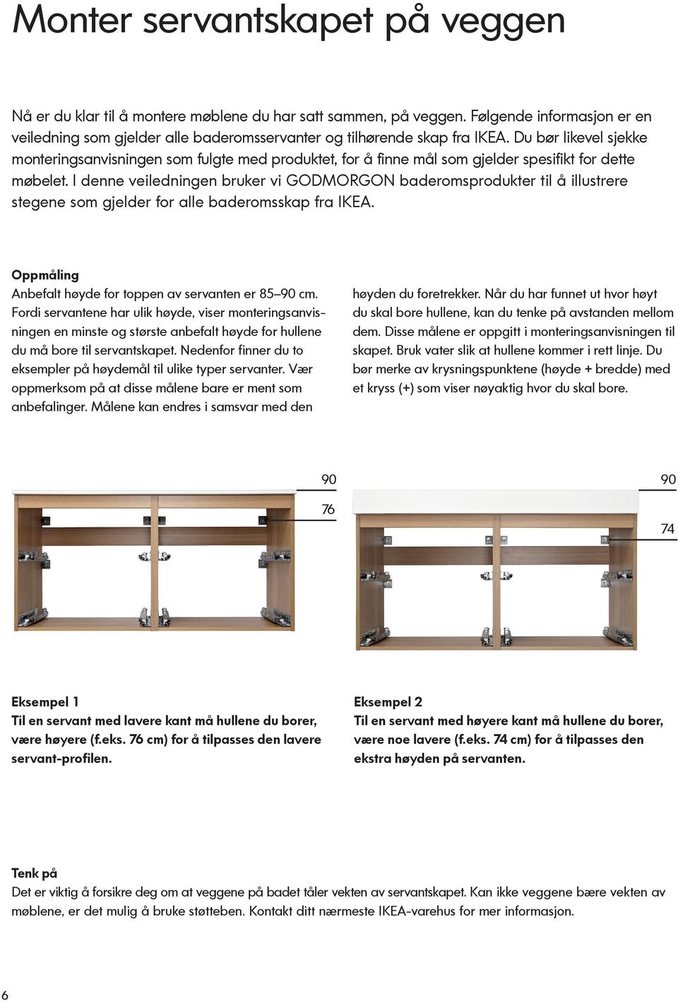 I denne veiledningen bruker vi GODMORGON baderomsprodukter til å illustrere stegene som gjelder for alle baderomsskap fra IKEA. Oppmåling Anbefalt høyde for toppen av servanten er 85 90 cm.