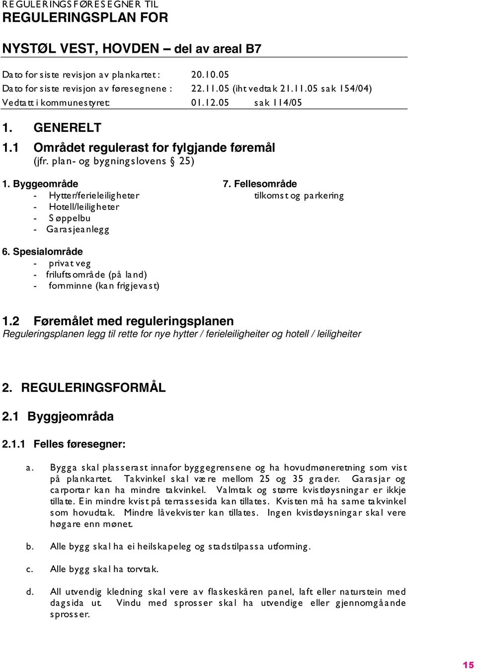 Fellesområde - Hytter/ferieleiligheter tilkomst og parkering - Hotell/leiligheter - S øppelbu - Garasjeanlegg 6. Spesialområde - privat veg - friluftsområde (på land) - fornminne (kan frigjevast) 1.