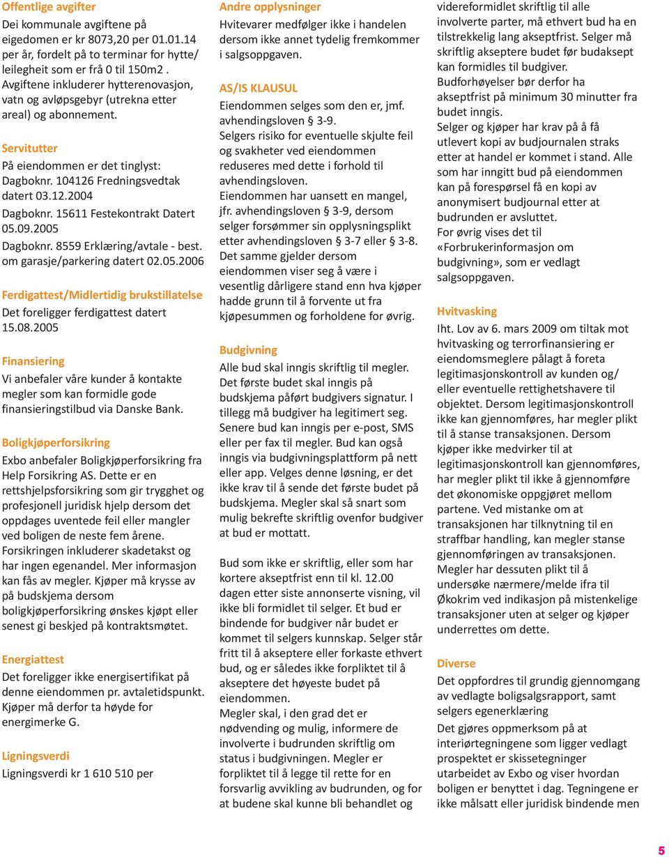 15611 Festekontrakt Datert 05.09.2005 Dagboknr. 8559 Erklæring/avtale - best. om garasje/parkering datert 02.05.2006 Ferdigattest/Midlertidig brukstillatelse Det foreligger ferdigattest datert 15.08.