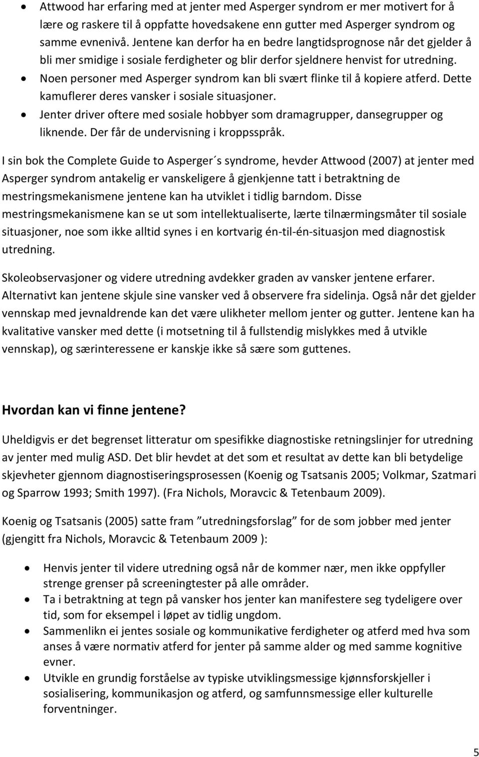 Noen personer med Asperger syndrom kan bli svært flinke til å kopiere atferd. Dette kamuflerer deres vansker i sosiale situasjoner.