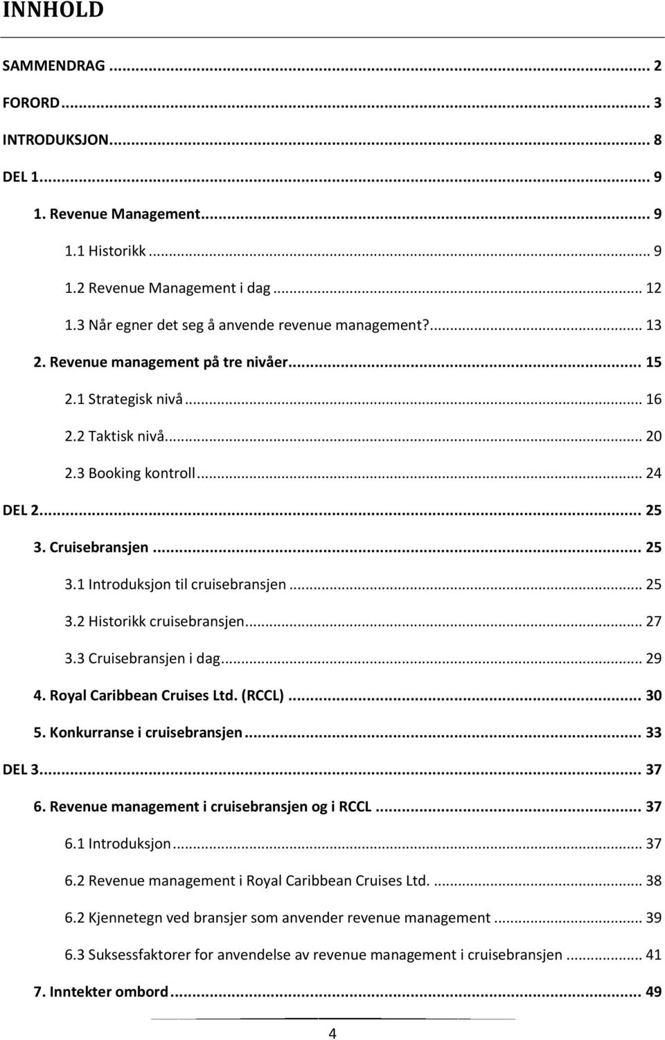 .. 25 3.2 Historikk cruisebransjen... 27 3.3 Cruisebransjen i dag... 29 4. Royal Caribbean Cruises Ltd. (RCCL)... 30 5. Konkurranse i cruisebransjen... 33 DEL 3... 37 6.