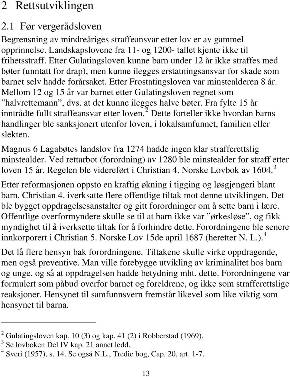 Etter Frostatingsloven var minstealderen 8 år. Mellom 12 og 15 år var barnet etter Gulatingsloven regnet som halvrettemann, dvs. at det kunne ilegges halve bøter.