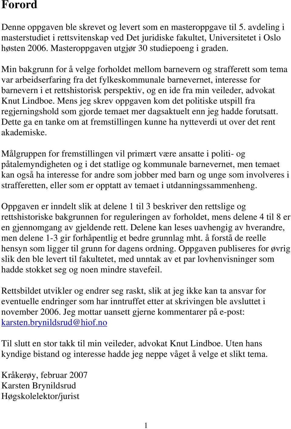 Min bakgrunn for å velge forholdet mellom barnevern og strafferett som tema var arbeidserfaring fra det fylkeskommunale barnevernet, interesse for barnevern i et rettshistorisk perspektiv, og en ide