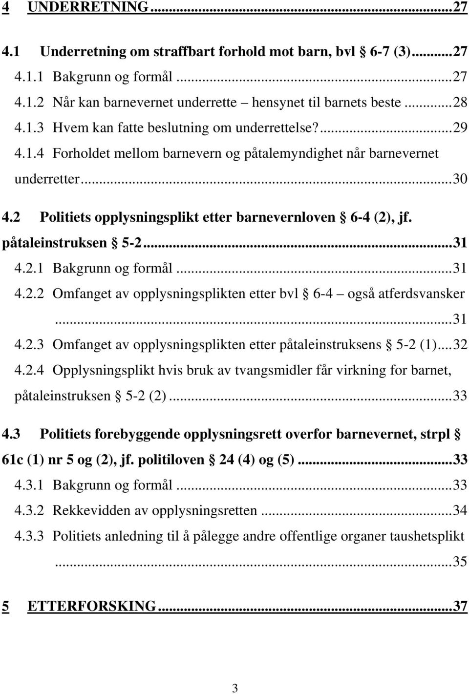 .. 31 4.2.2 Omfanget av opplysningsplikten etter bvl 6-4 også atferdsvansker... 31 4.2.3 Omfanget av opplysningsplikten etter påtaleinstruksens 5-2 (1)... 32 4.2.4 Opplysningsplikt hvis bruk av tvangsmidler får virkning for barnet, påtaleinstruksen 5-2 (2).