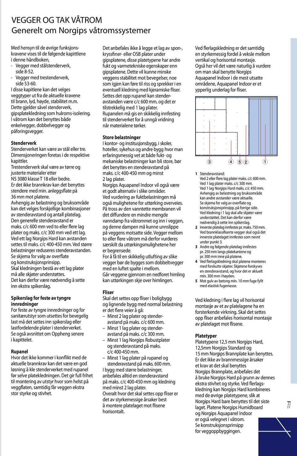 I våtrom kan det benyttes både enkelvegger, dobbelvegger og påforingsvegger. Stenderverk Stenderverket kan være av stål eller tre. Dimensjoneringen foretas i de respektive kapittler.