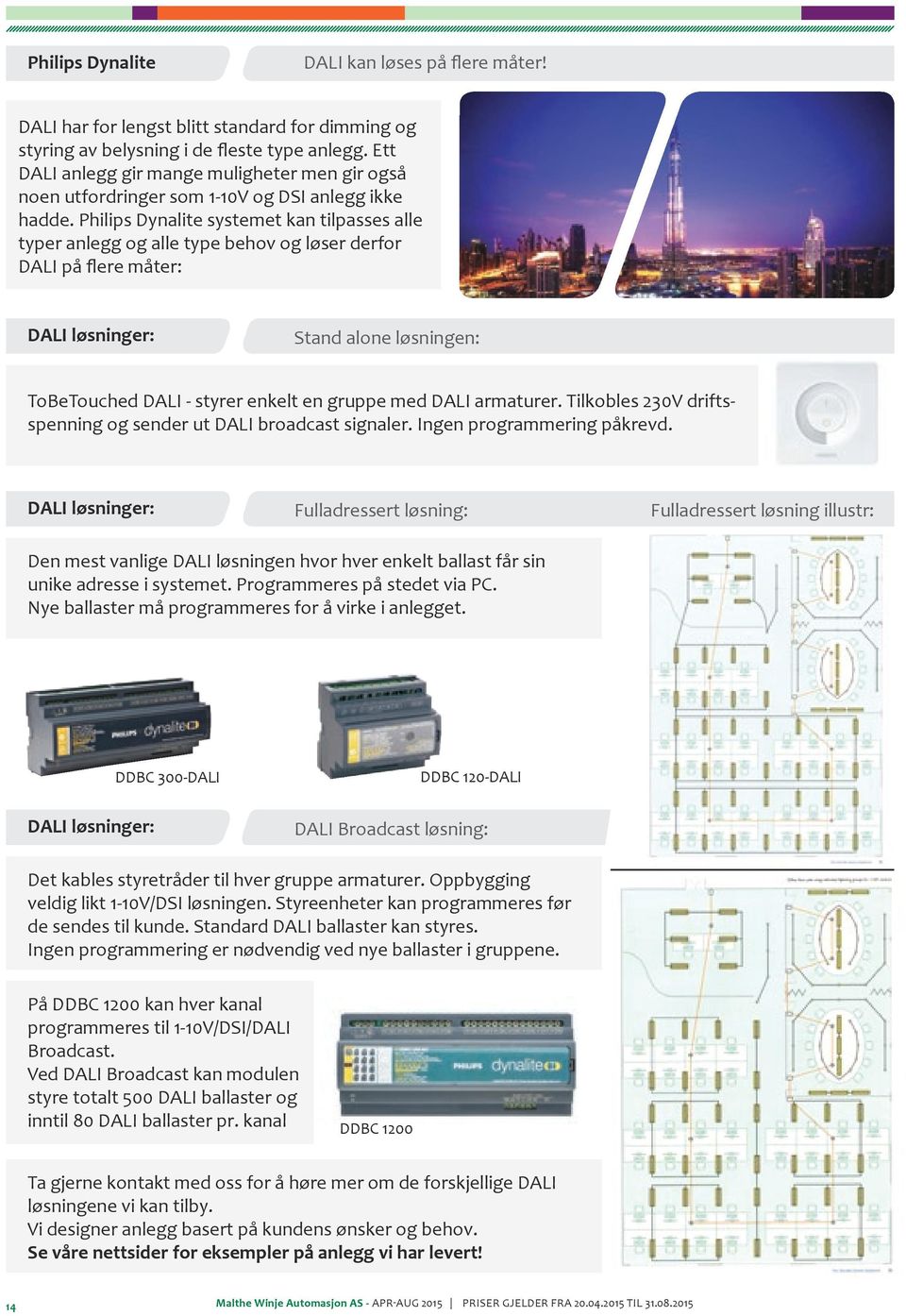 Philips Dynalite systemet kan tilpasses alle typer anlegg og alle type behov og løser derfor DALI på flere måter: DALI løsninger: Stand alone løsningen: ToBeTouched DALI - styrer enkelt en gruppe med