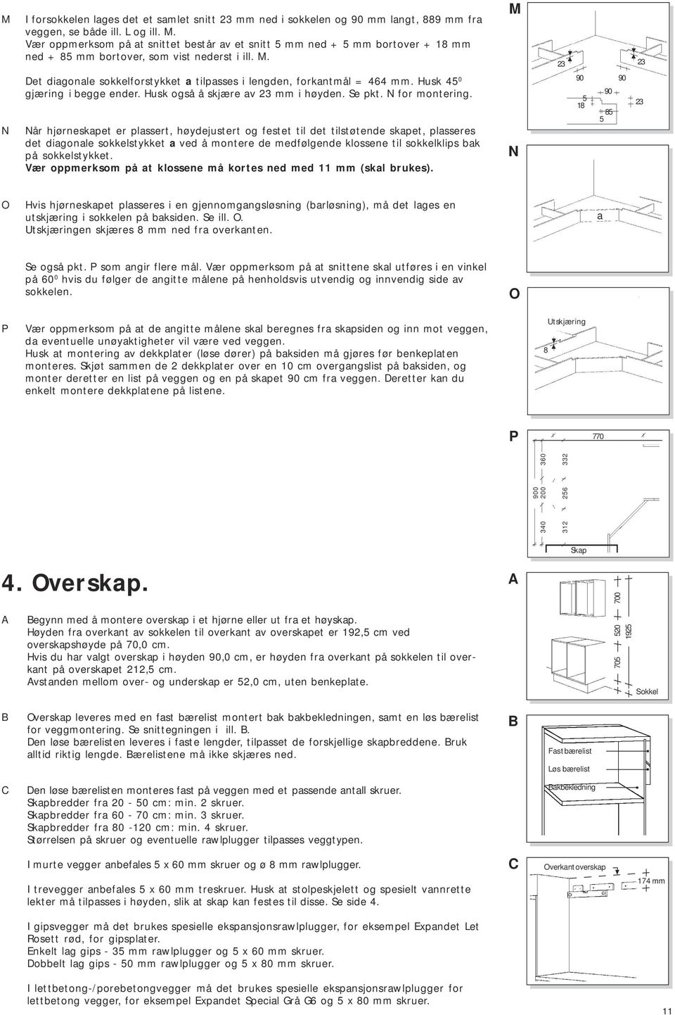 M 23 23 N et diagonale sokkelforstykket a tilpasses i lengden, forkantmål = 464 mm. Husk 45 0 gjæring i begge ender. Husk også å skjære av 23 mm i høyden. Se pkt. N for montering.