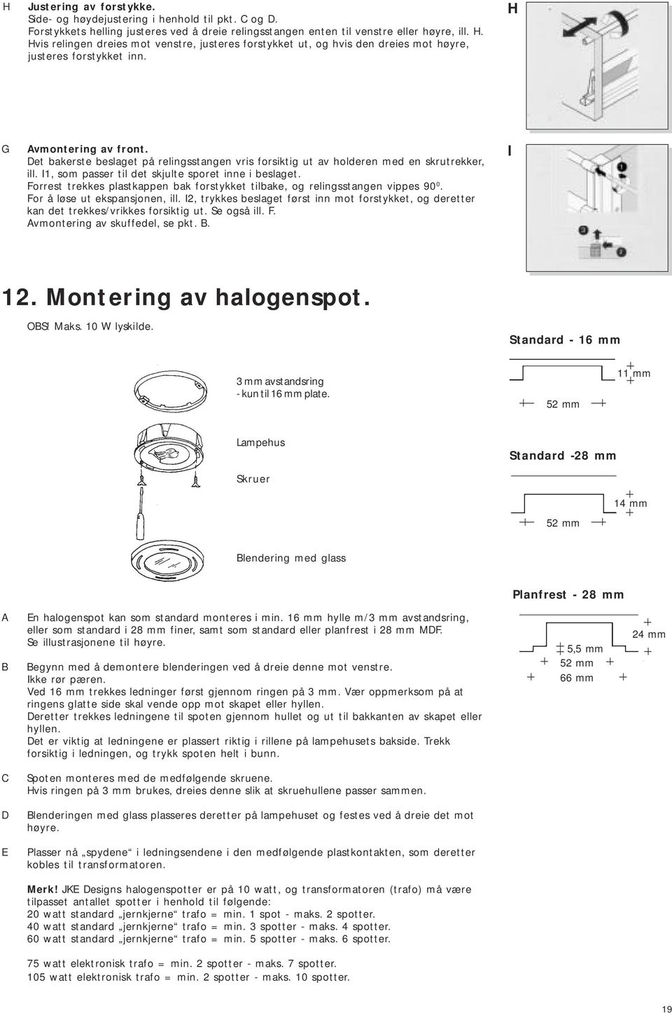 et bakerste beslaget på relingsstangen vris forsiktig ut av holderen med en skrutrekker, ill. I, som passer til det skjulte sporet inne i beslaget.