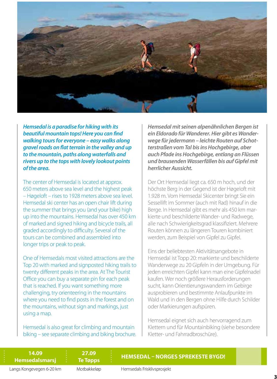 points of the area. The center of Hemsedal is located at approx. 650 meters above sea level and the highest peak Høgeloft rises to 1928 meters above sea level.