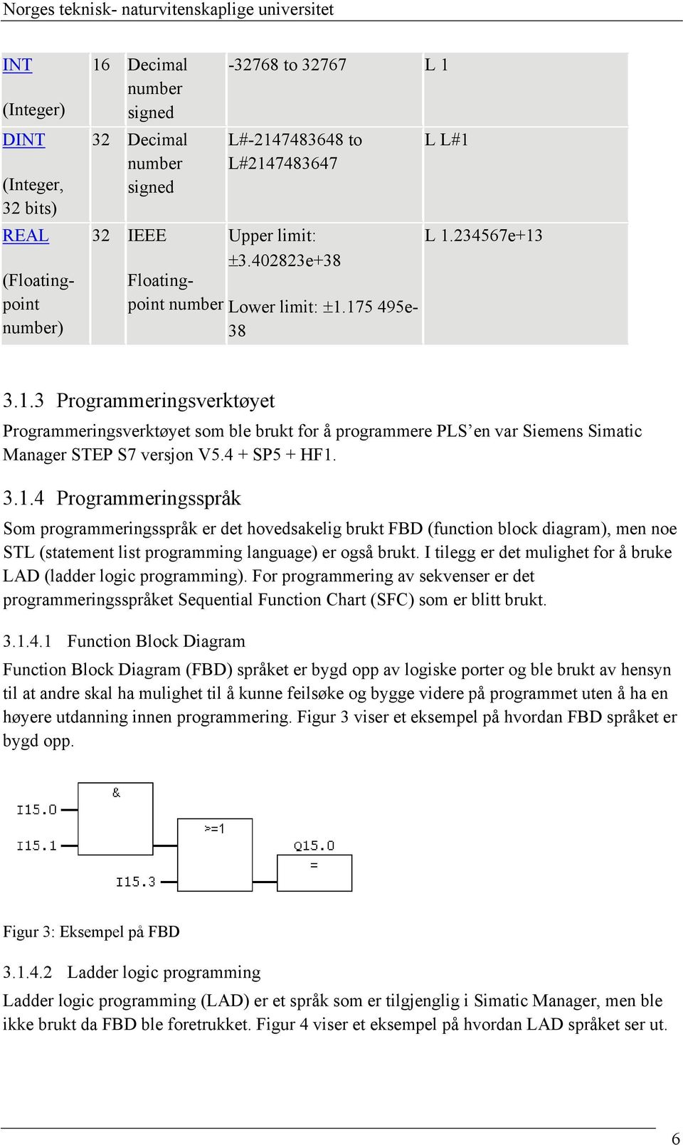 4 + SP5 + HF1. 3.1.4 Programmeringsspråk Som programmeringsspråk er det hovedsakelig brukt FBD (function block diagram), men noe STL (statement list programming language) er også brukt.