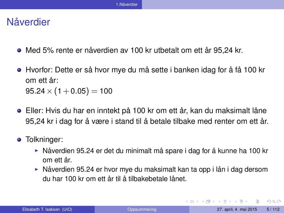 05) = 100 Eller: Hvis du har en inntekt på 100 kr om ett år, kan du maksimalt låne 95,24 kr i dag for å være i stand til å betale tilbake med renter om ett