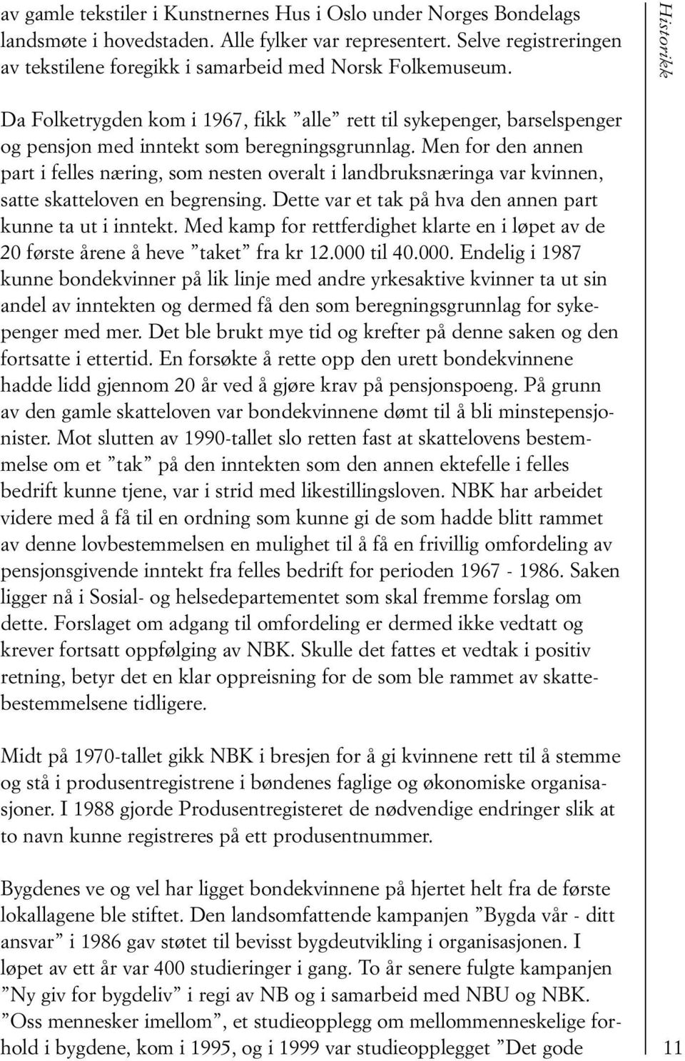 Men for den annen part i felles næring, som nesten overalt i landbruksnæringa var kvinnen, satte skatteloven en begrensing. Dette var et tak på hva den annen part kunne ta ut i inntekt.