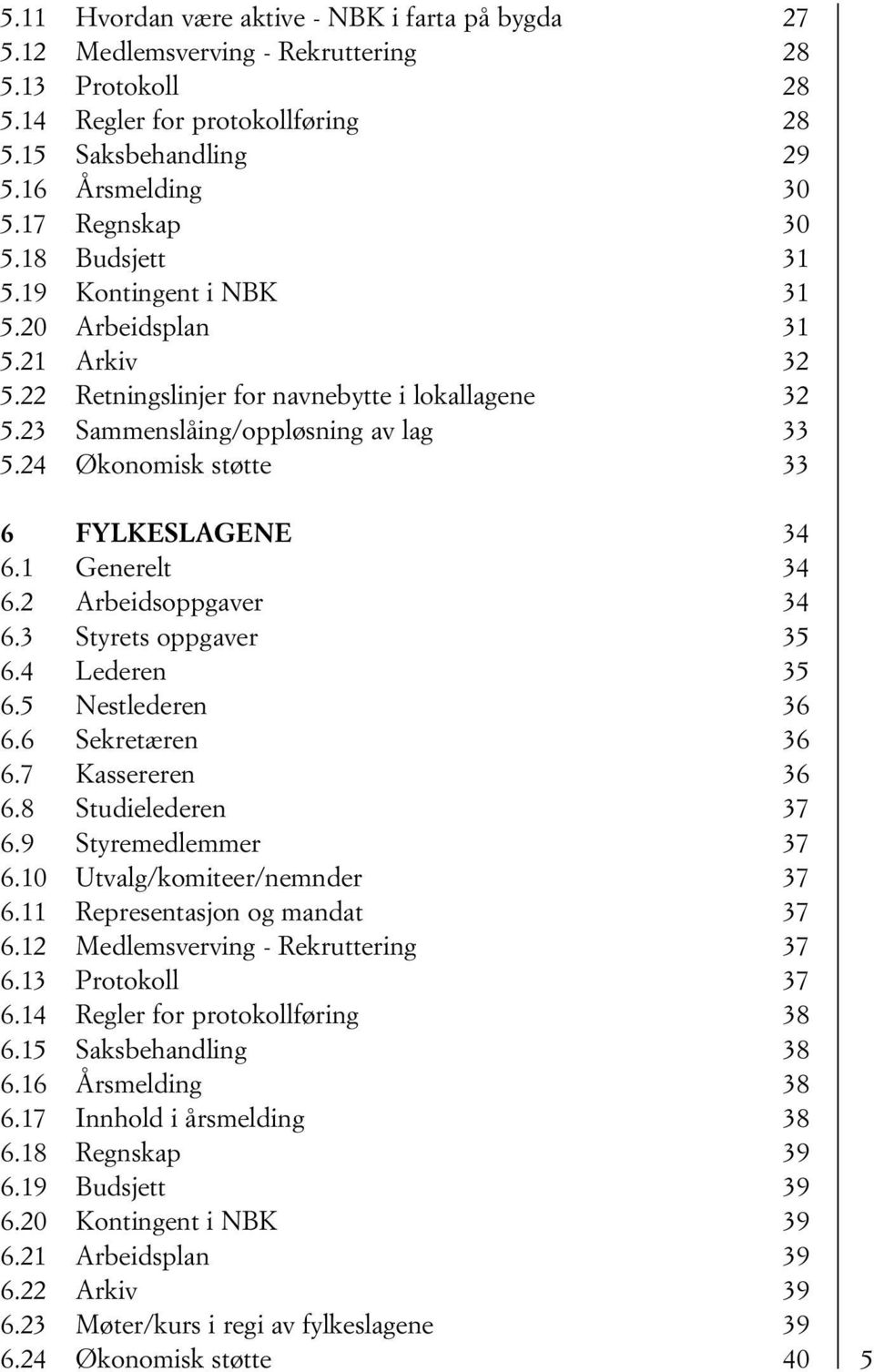 24 Økonomisk støtte 33 6 FYLKESLAGENE 34 6.1 Generelt 34 6.2 Arbeidsoppgaver 34 6.3 Styrets oppgaver 35 6.4 Lederen 35 6.5 Nestlederen 36 6.6 Sekretæren 36 6.7 Kassereren 36 6.8 Studielederen 37 6.