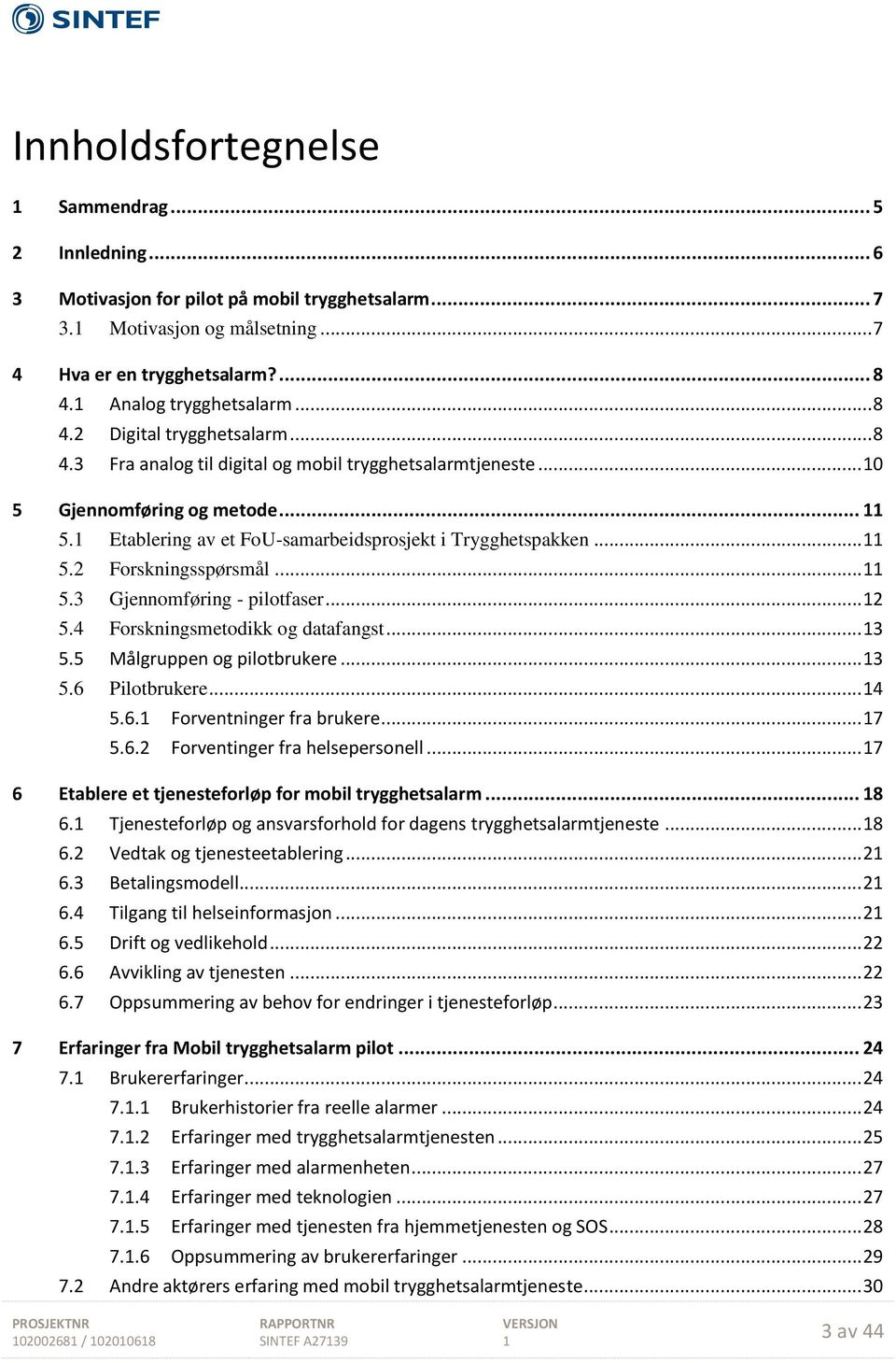 .. 5.3 Gjennomføring - pilotfaser... 2 5.4 Forskningsmetodikk og datafangst... 3 5.5 Målgruppen og pilotbrukere... 3 5.6 Pilotbrukere... 4 5.6. Forventninger fra brukere... 7 5.6.2 Forventinger fra helsepersonell.